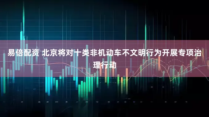 易倍配资 北京将对十类非机动车不文明行为开展专项治理行动
