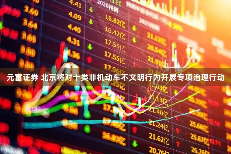 元富证券 北京将对十类非机动车不文明行为开展专项治理行动