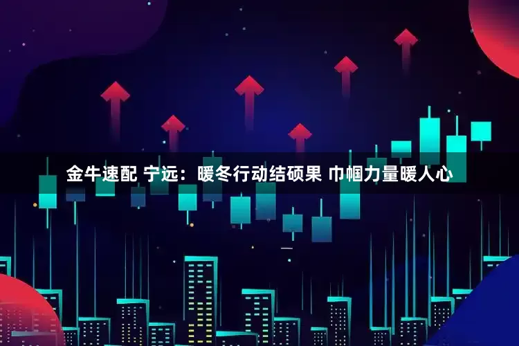 金牛速配 宁远：暖冬行动结硕果 巾帼力量暖人心