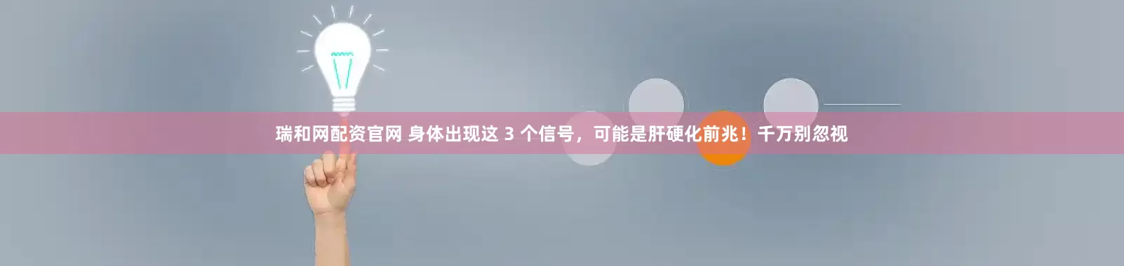 瑞和网配资官网 身体出现这 3 个信号，可能是肝硬化前兆！千万别忽视
